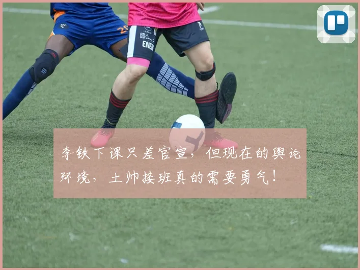 李铁下课只差官宣，但现在的舆论环境，土帅接班真的需要勇气！