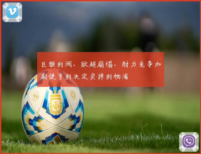 巨额利润、欧超崩塌、财力竞争加剧使亨利决定卖掉利物浦