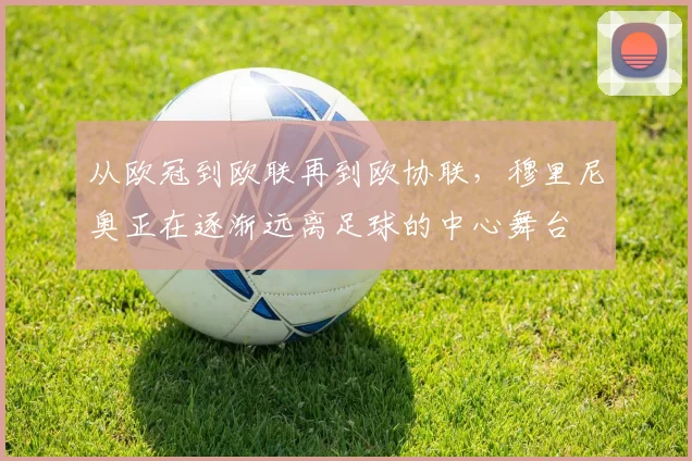 从欧冠到欧联再到欧协联，穆里尼奥正在逐渐远离足球的中心舞台