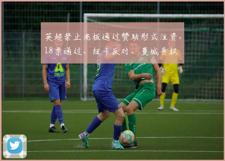 英超禁止老板通过赞助形式注资，18票通过、纽卡反对、曼城弃权