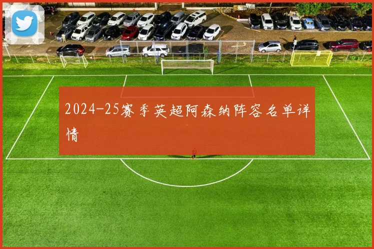 2024-25赛季英超阿森纳阵容名单详情