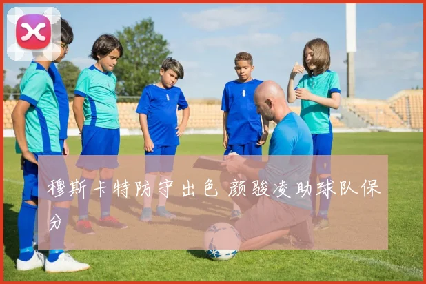 穆斯卡特防守出色 颜骏凌助球队保分