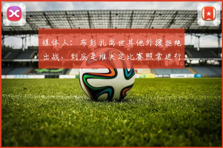 媒体人：布彭扎离世其他外援拒绝出战，到底是谁决定比赛照常进行