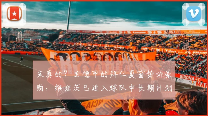 来真的？丢德甲的拜仁夏窗势必豪购，维尔茨已进入球队中长期计划