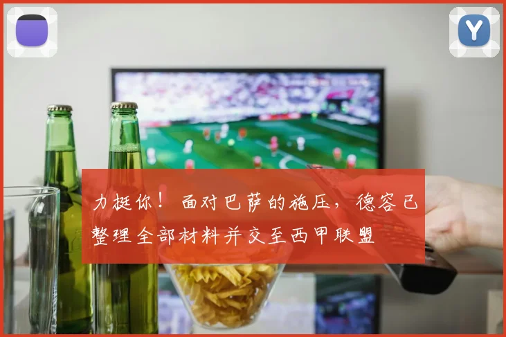 力挺你！面对巴萨的施压，德容已整理全部材料并交至西甲联盟
