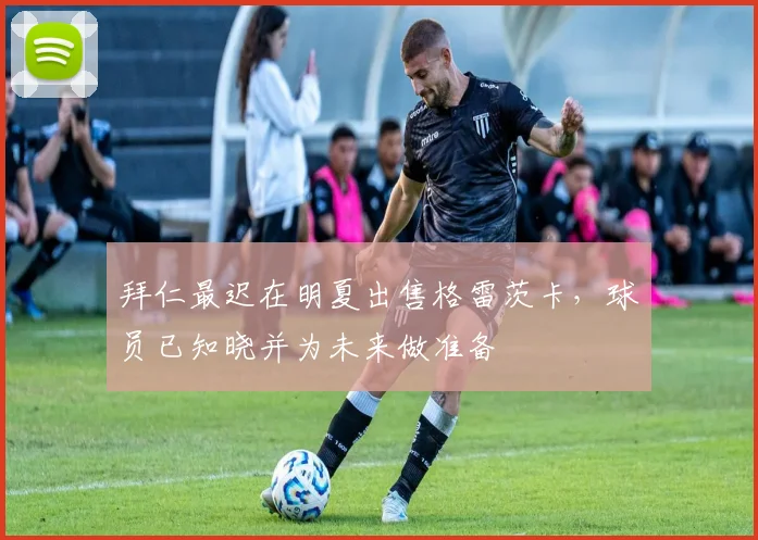 拜仁最迟在明夏出售格雷茨卡，球员已知晓并为未来做准备