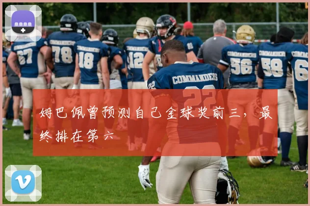 姆巴佩曾预测自己金球奖前三，最终排在第六