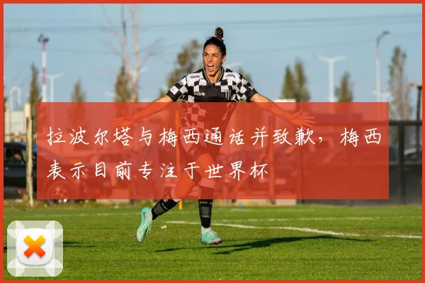 拉波尔塔与梅西通话并致歉，梅西表示目前专注于世界杯