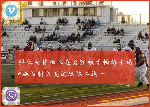 拜仁或将面临在后防线于帕梅卡诺&施洛特贝克的极限二选一