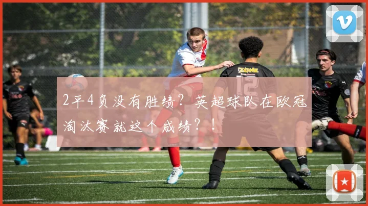 2平4负没有胜绩？英超球队在欧冠淘汰赛就这个成绩？！