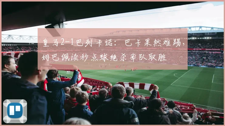 皇马2-1巴列卡诺：巴卡果然难踢，姆巴佩读秒点球绝杀率队取胜