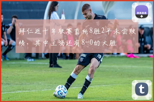 拜仁近十年联赛首轮8胜2平未尝败绩，其中主场还有8-0的大胜
