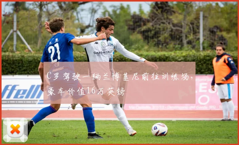 C罗驾驶一辆兰博基尼前往训练场，豪车价值16万英镑