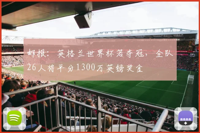 邮报：英格兰世界杯若夺冠，全队26人将平分1300万英镑奖金