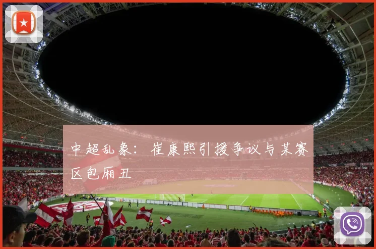中超乱象：崔康熙引援争议与某赛区包厢丑