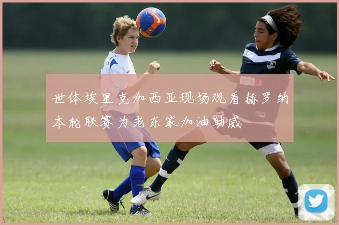 世体埃里克加西亚现场观看赫罗纳本轮联赛为老东家加油助威