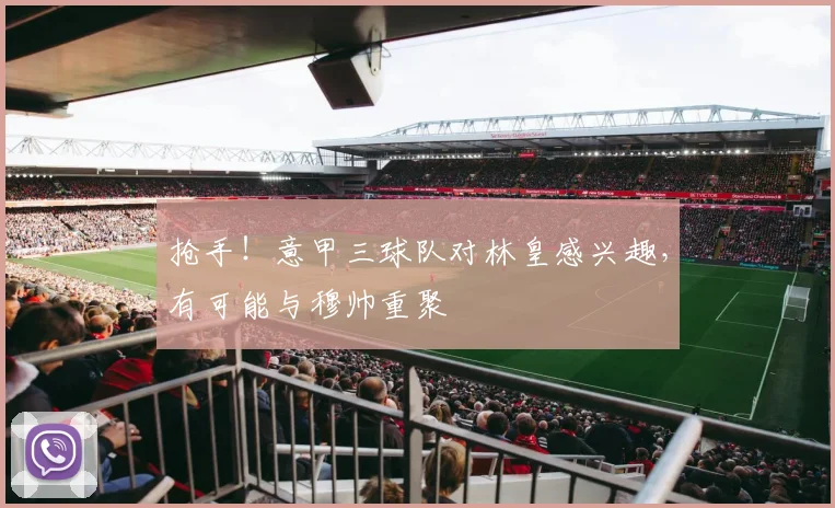 抢手！意甲三球队对林皇感兴趣，有可能与穆帅重聚