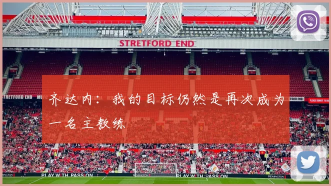 齐达内：我的目标仍然是再次成为一名主教练