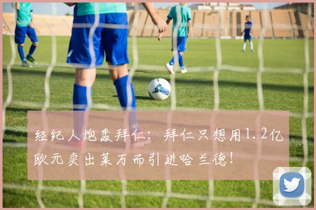 经纪人炮轰拜仁：拜仁只想用1.2亿欧元卖出莱万而引进哈兰德！
