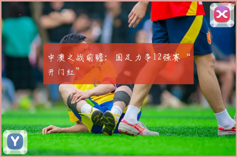 中澳之战前瞻：国足力争12强赛“开门红”